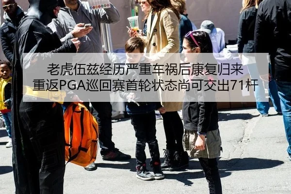 老虎伍兹经历严重车祸后康复归来 重返PGA巡回赛首轮状态尚可交出71杆