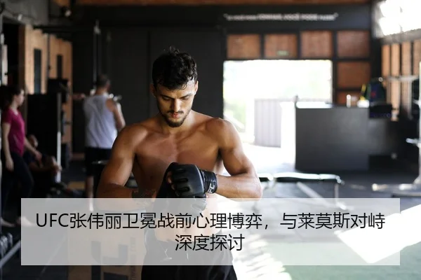 UFC张伟丽卫冕战前心理博弈，与莱莫斯对峙深度探讨