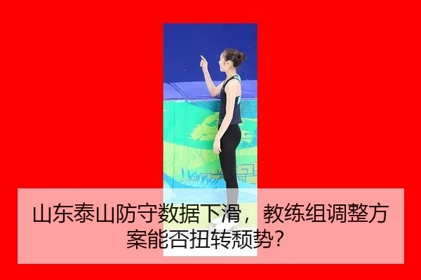 山东泰山防守数据下滑，教练组调整方案能否扭转颓势？