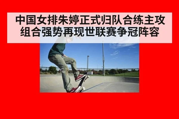 中国女排朱婷正式归队合练主攻组合强势再现世联赛争冠阵容