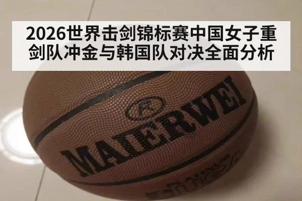 2026世界击剑锦标赛中国女子重剑队冲金与韩国队对决全面分析